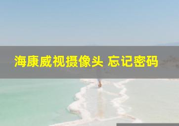 海康威视摄像头 忘记密码